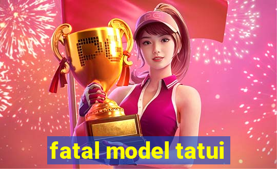 fatal model tatui